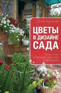 Ольга Воронова - Цветы в дизайне сада. Искусство создания стильных композиций