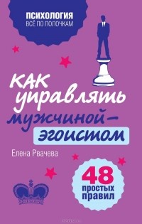 Елена Рвачева - Как управлять мужчиной-эгоистом. 48 простых правил