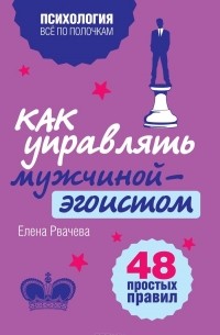 Елена Рвачева - Как управлять мужчиной-эгоистом. 48 простых правил