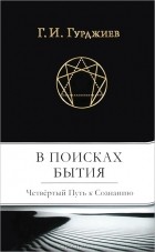 Георгий Гурджиев - В поисках Бытия. Четвертый Путь к Сознанию