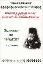 Ю. Самусенко - Здоровье по Чичагову. Оздоровление организма человека по методу священномученика Серафима (Чичагова). В 2 частях
