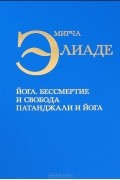 Мирча Элиаде - Йога. Бессмертие и свобода. Патанджали и йога (сборник)