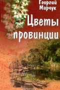 Георгий Марчук - Цветы провинции