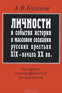 А. В. Буганов - Личности и события истории в массовом сознании русских крестьян XIX - начала XX вв. Историко-этнографическое исследование