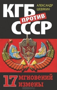 Александр Шевякин - КГБ против СССР. 17 мгновений измены