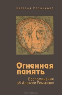 Наталья Резникова - Огненная память. Воспоминания об Алексее Ремизове