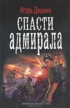 Игорь Дешкин - Спасти адмирала