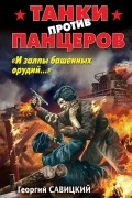 Георгий Савицкий - Танки против панцеров. «И залпы башенных орудий…»