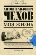 Антон Чехов - Моя жизнь. Сборник