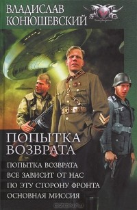 Владислав Конюшевский - Попытка возврата. Все зависит от нас. По эту сторону фронта. Основная миссия (сборник)