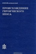 Е. М. Мелетинский - Происхождение героического эпоса