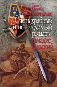 Гарси Ордоньес де Монтальво - Очень храбрый и непобедимый рыцарь Амадис Гальский