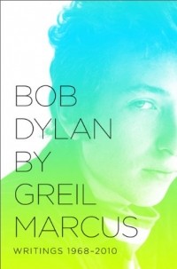 Greil Marcus - Bob Dylan: Writings 1968-2010