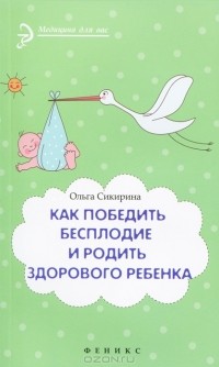 Ольга Сикирина - Как победить бесплодие и родить здорового ребенка