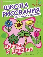 Наталья Калиничева - Школа рисования для самых маленьких. Цветы и деревья