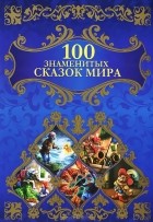 Куксова Татьяна Николаевна - 100 знаменитых сказок мира