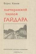 Борис Камов - Партизанской тропой Гайдара