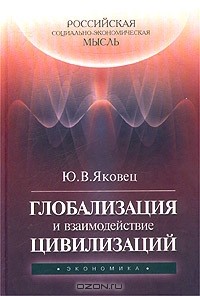 Юрий Яковец - Глобализация и взаимодействие цивилизаций