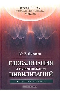 Юрий Яковец - Глобализация и взаимодействие цивилизаций