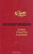 Александр Довженко - Думы у карты Родины