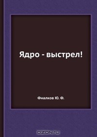 Фиалков Ю. Ф. - Ядро - выстрел!
