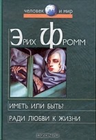 Эрих Фромм - Иметь или быть? Ради любви к жизни (сборник)