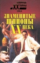  - Знаменитые шпионы XX века (сборник)