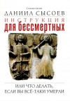 Даниил Сысоев - Инструкция для бессмертных, или Что делать, если вы все-таки умерли