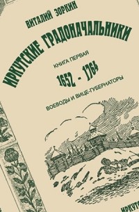 Виталий Зоркин - Иркутские градоначальники. Книга 1: Воеводы и вице-губернаторы (1661-1764)