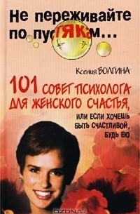 Ксения Волгина - 101 совет психолога для женского счастья, или Если хочешь быть счастливой, будь ею