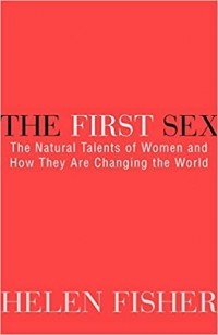 Хелен Фишер - The First Sex: The Natural Talents of Women and How They Are Changing the World