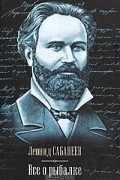 Леонид Сабанеев - Все о рыбалке (сборник)