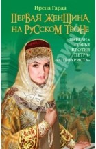 Ирена Гарда - Первая женщина на русском троне. Царевна Софья против Петра-&quot;Антихриста&quot;