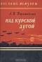 Арсений Васильевич Ворожейкин - Над Курской дугой