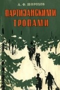А. Ф. Шорохов - Партизанскими тропами