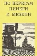 Михаил Мильчик - По берегам Пинеги и Мезени