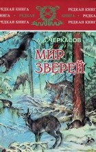 Александр Черкасов - Мир зверей. Записки охотника Восточной Сибири