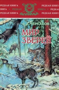 Александр Черкасов - Мир зверей. Записки охотника Восточной Сибири