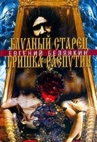 Евгений Белянкин - Блудный старец Гришка Распутин. Роман-хроника об интимных похождениях `святого царедворца`
