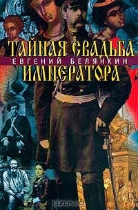 Евгений Белянкин - Тайная свадьба императора. Роман о трагической любви императора Александра II
