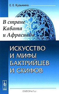 Елена Кузьмина - Искусство и мифы бактрийцев и скифов. В стране Кавата и Афрасиаба