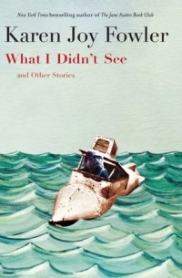 Karen Joy Fowler - What I Didn't See and Other Stories