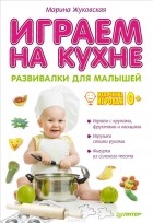 Марина Жуковская - Играем на кухне. Развивалки для малышей