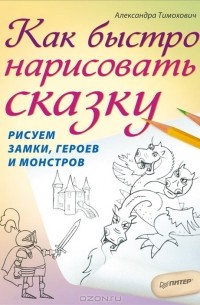Александра Тимохович - Как быстро нарисовать сказку. Рисуем замки, героев и монстров