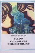 Лариса Исарова - Задача со многими неизвестными