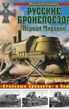 Максим Коломиец - Русские бронепоезда Первой Мировой. «Стальные крепости» в бою