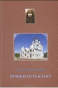 Архимандрит Тихон (Агриков) - Прямой путь к Богу