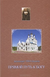 Архимандрит Тихон (Агриков) - Прямой путь к Богу