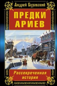 Андрей Буровский - Предки ариев. Рассекреченная история