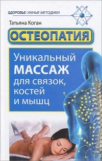 Татьяна Коган - Остеопатия. Уникальный массаж для связок, костей и мышц